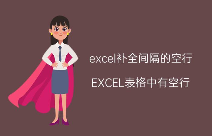 excel补全间隔的空行 EXCEL表格中有空行,粘贴时怎么整批去掉空行？